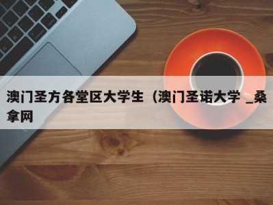 厦门澳门圣方各堂区大学生（澳门圣诺大学 _桑拿网