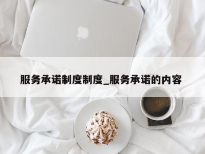 厦门服务承诺制度制度_服务承诺的内容 