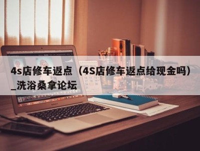 厦门4s店修车返点（4S店修车返点给现金吗）_洗浴桑拿论坛