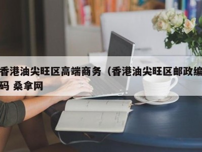 厦门香港油尖旺区高端商务（香港油尖旺区邮政编码 桑拿网