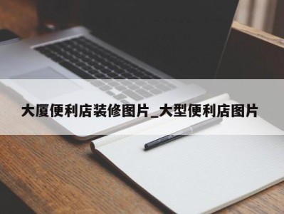 厦门大厦便利店装修图片_大型便利店图片 