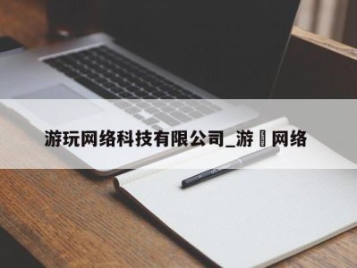 厦门游玩网络科技有限公司_游㵀网络 