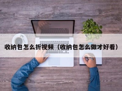 厦门收纳包怎么折视频（收纳包怎么做才好看）