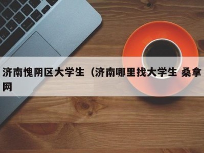 厦门济南愧阴区大学生（济南哪里找大学生 桑拿网