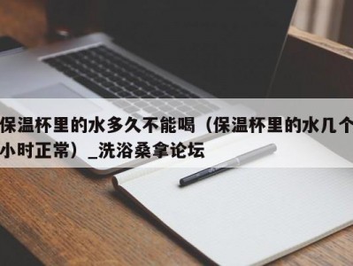 厦门保温杯里的水多久不能喝（保温杯里的水几个小时正常）_洗浴桑拿论坛