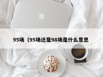 厦门95场（95场还是98场是什么意思 