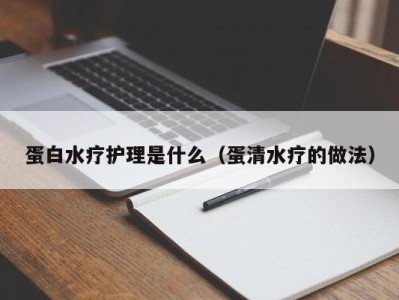 厦门蛋白水疗护理是什么（蛋清水疗的做法）