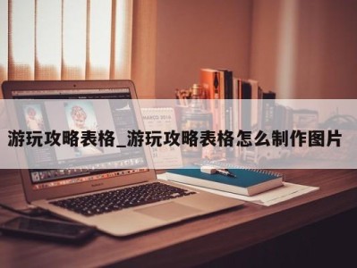 厦门游玩攻略表格_游玩攻略表格怎么制作图片 