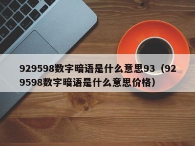 厦门929598数字暗语是什么意思93（929598数字暗语是什么意思价格）