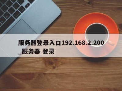 厦门服务器登录入口192.168.2.200_服务器 登录 