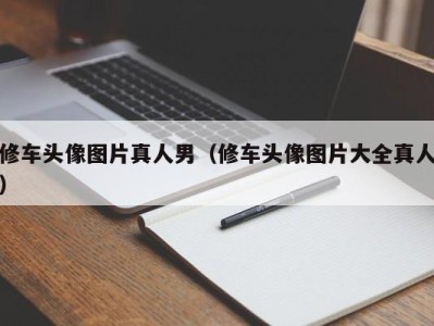 厦门修车头像图片真人男（修车头像图片大全真人）