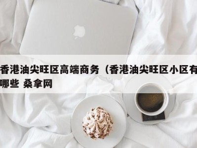 厦门香港油尖旺区高端商务（香港油尖旺区小区有哪些 桑拿网