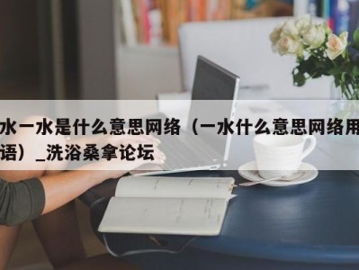 厦门水一水是什么意思网络（一水什么意思网络用语）_洗浴桑拿论坛