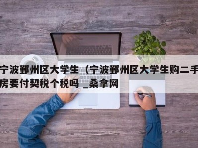 厦门宁波鄞州区大学生（宁波鄞州区大学生购二手房要付契税个税吗 _桑拿网