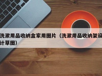 厦门洗漱用品收纳盒家用图片（洗漱用品收纳架设计草图）