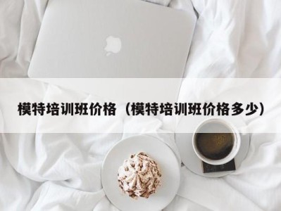 厦门模特培训班价格（模特培训班价格多少）