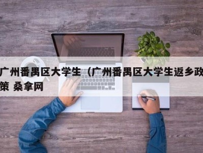 厦门广州番禺区大学生（广州番禺区大学生返乡政策 桑拿网