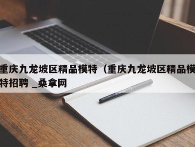 厦门重庆九龙坡区精品模特（重庆九龙坡区精品模特招聘 _桑拿网