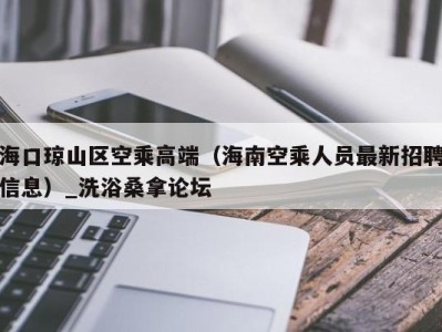 厦门海口琼山区空乘高端（海南空乘人员最新招聘信息）_洗浴桑拿论坛