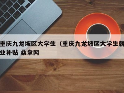 厦门重庆九龙坡区大学生（重庆九龙坡区大学生就业补贴 桑拿网