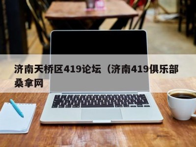 厦门济南天桥区419论坛（济南419俱乐部 桑拿网