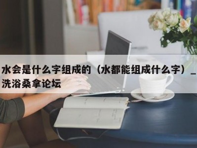 厦门水会是什么字组成的（水都能组成什么字）_洗浴桑拿论坛