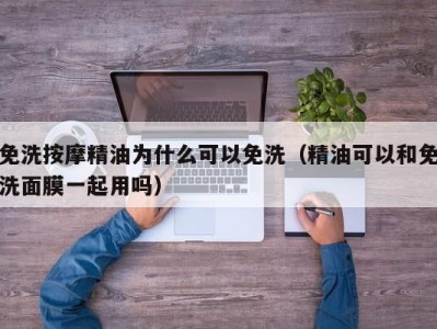 厦门免洗按摩精油为什么可以免洗（精油可以和免洗面膜一起用吗）