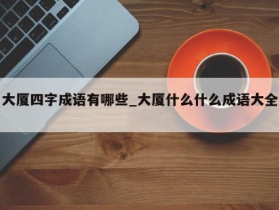 厦门大厦四字成语有哪些_大厦什么什么成语大全 