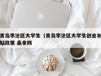 厦门青岛李沧区大学生（青岛李沧区大学生创业补贴政策 桑拿网