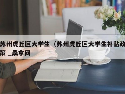 厦门苏州虎丘区大学生（苏州虎丘区大学生补贴政策 _桑拿网