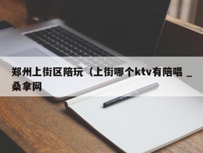 厦门郑州上街区陪玩（上街哪个ktv有陪唱 _桑拿网