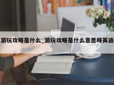 厦门游玩攻略是什么_游玩攻略是什么意思呀英语 