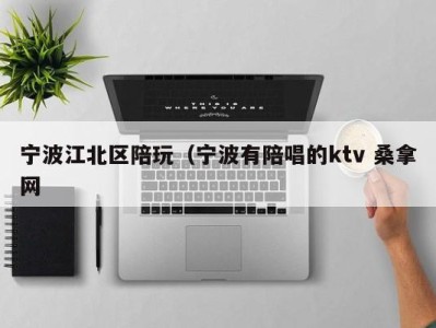 厦门宁波江北区陪玩（宁波有陪唱的ktv 桑拿网