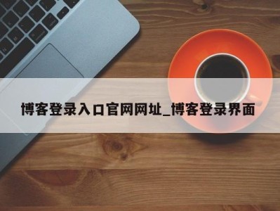 厦门博客登录入口官网网址_博客登录界面 