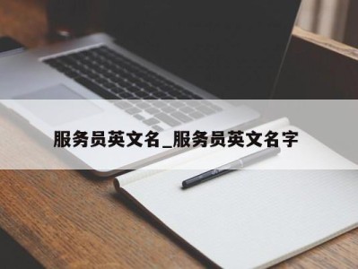 厦门服务员英文名_服务员英文名字 