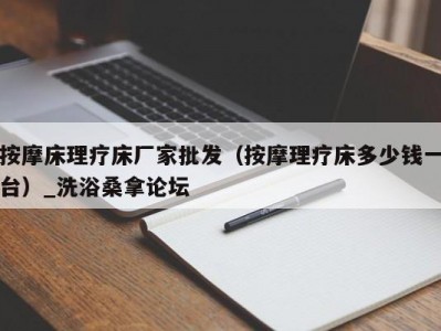 厦门按摩床理疗床厂家批发（按摩理疗床多少钱一台）_洗浴桑拿论坛