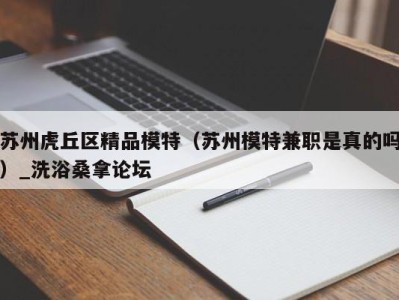 厦门苏州虎丘区精品模特（苏州模特兼职是真的吗）_洗浴桑拿论坛