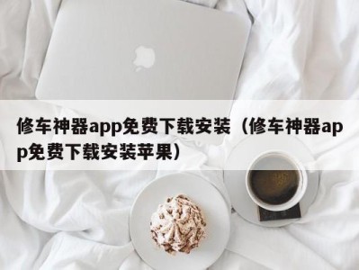 厦门修车神器app免费下载安装（修车神器app免费下载安装苹果）