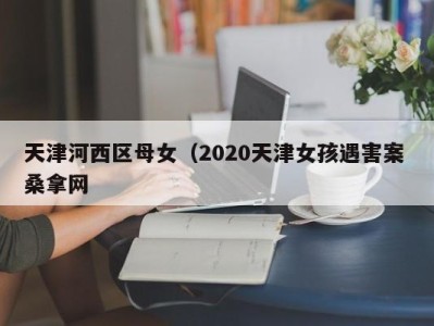 厦门天津河西区母女（2020天津女孩遇害案 桑拿网