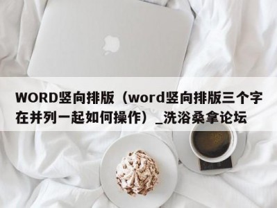 厦门WORD竖向排版（word竖向排版三个字在并列一起如何操作）_洗浴桑拿论坛