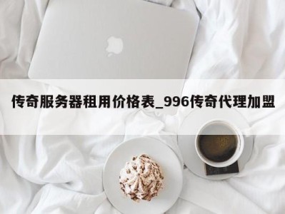 厦门传奇服务器租用价格表_996传奇代理加盟 