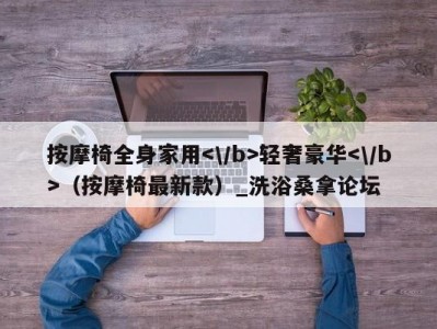 厦门按摩椅全身家用轻奢豪华（按摩椅最新款）_洗浴桑拿论坛