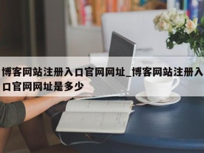 厦门博客网站注册入口官网网址_博客网站注册入口官网网址是多少 
