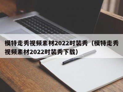 厦门模特走秀视频素材2022时装秀（模特走秀视频素材2022时装秀下载）