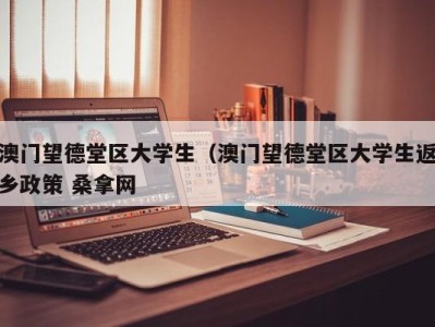 厦门澳门望德堂区大学生（澳门望德堂区大学生返乡政策 桑拿网