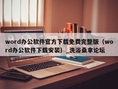 厦门word办公软件官方下载免费完整版（word办公软件下载安装）_洗浴桑拿论坛