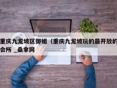 厦门重庆九龙坡区御姐（重庆九龙坡玩的最开放的会所 _桑拿网