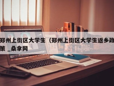 厦门郑州上街区大学生（郑州上街区大学生返乡政策 _桑拿网