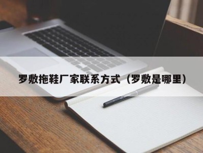 厦门罗敷拖鞋厂家联系方式（罗敷是哪里）