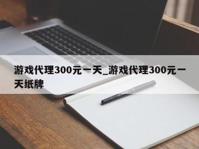 厦门游戏代理300元一天_游戏代理300元一天纸牌 